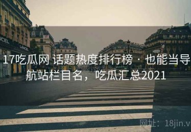 17吃瓜网 话题热度排行榜 · 也能当导航站栏目名，吃瓜汇总2021