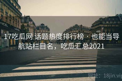 17吃瓜网 话题热度排行榜 · 也能当导航站栏目名，吃瓜汇总2021