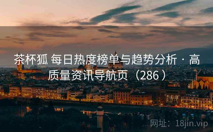 茶杯狐 每日热度榜单与趋势分析 · 高质量资讯导航页（286 ）