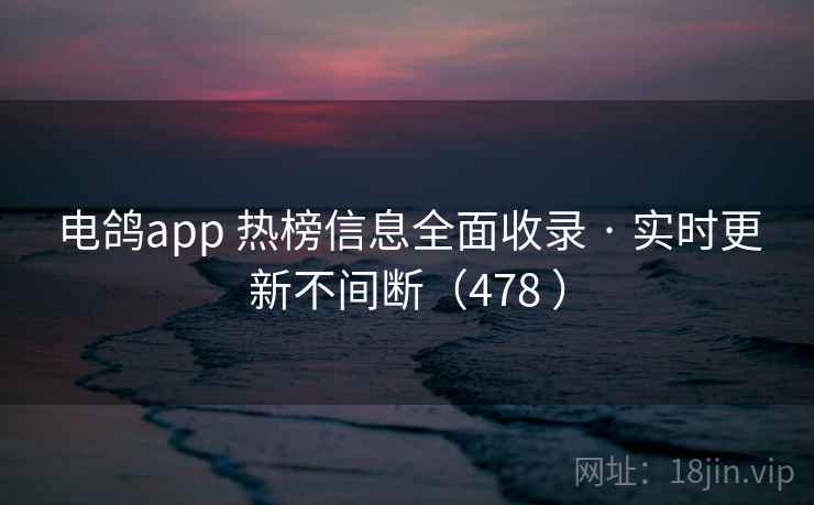 电鸽app 热榜信息全面收录 · 实时更新不间断（478 ）
