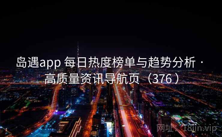 岛遇app 每日热度榜单与趋势分析 · 高质量资讯导航页（376 ）