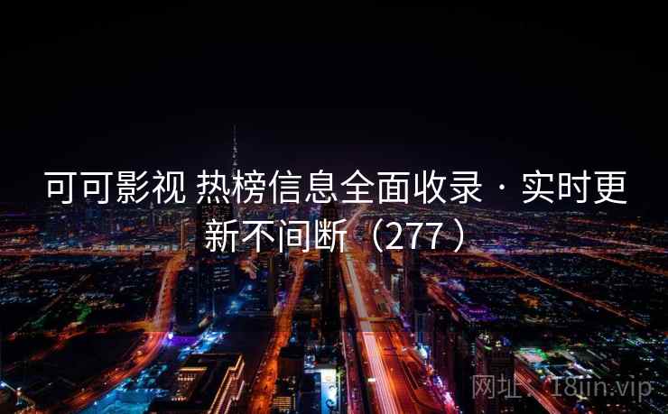 可可影视 热榜信息全面收录 · 实时更新不间断（277 ）