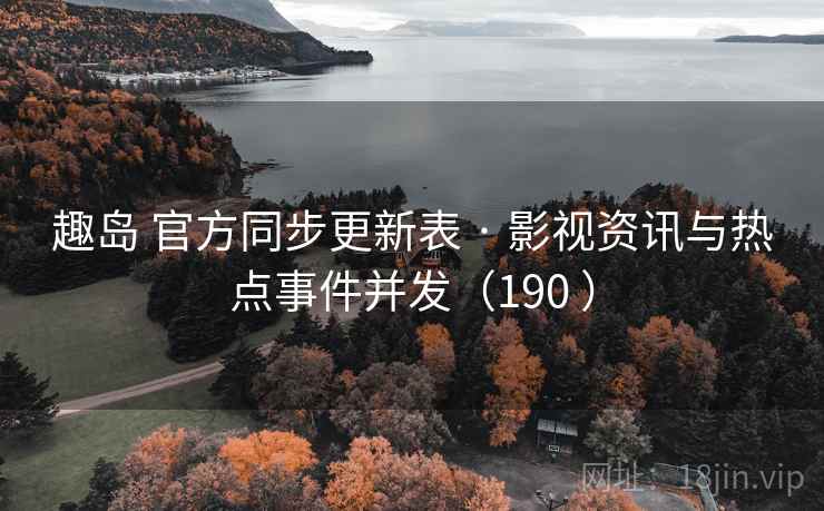 趣岛 官方同步更新表 · 影视资讯与热点事件并发（190 ）