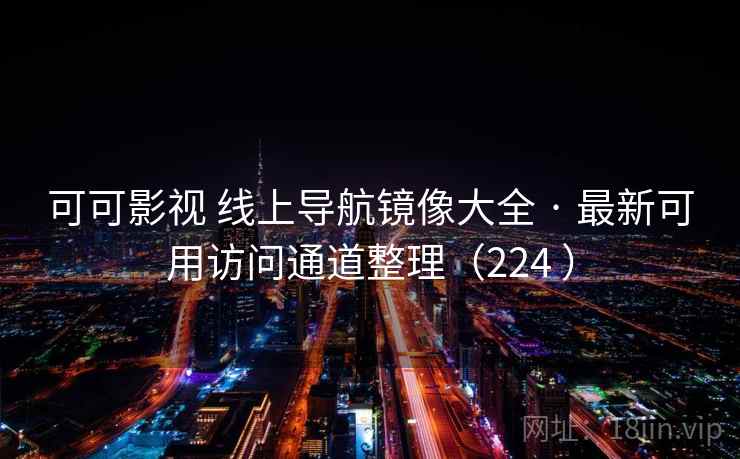 可可影视 线上导航镜像大全 · 最新可用访问通道整理（224 ）