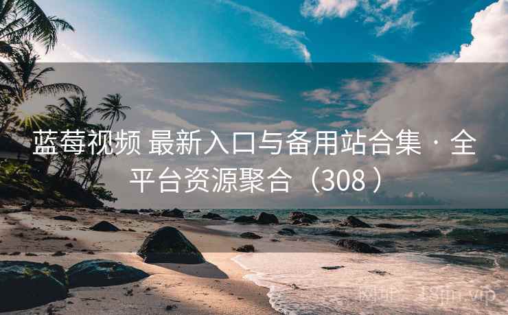 蓝莓视频 最新入口与备用站合集 · 全平台资源聚合（308 ）