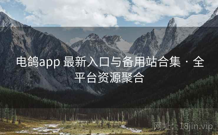 电鸽app 最新入口与备用站合集 · 全平台资源聚合