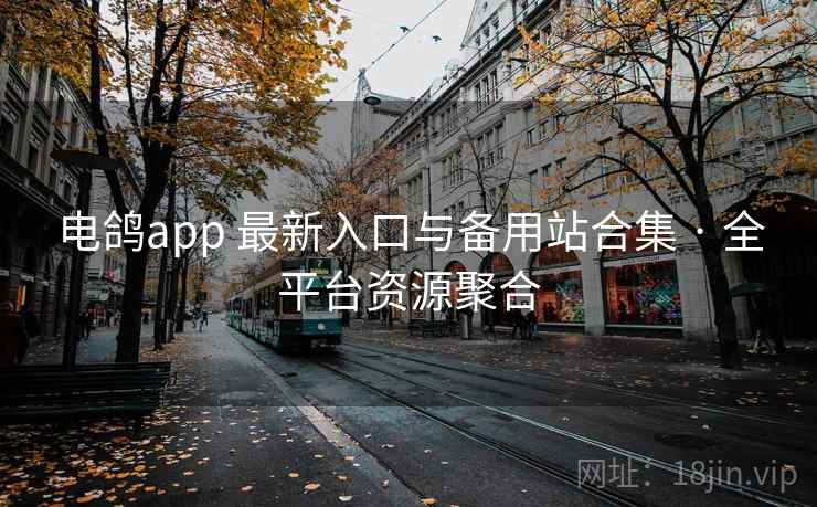 电鸽app 最新入口与备用站合集 · 全平台资源聚合