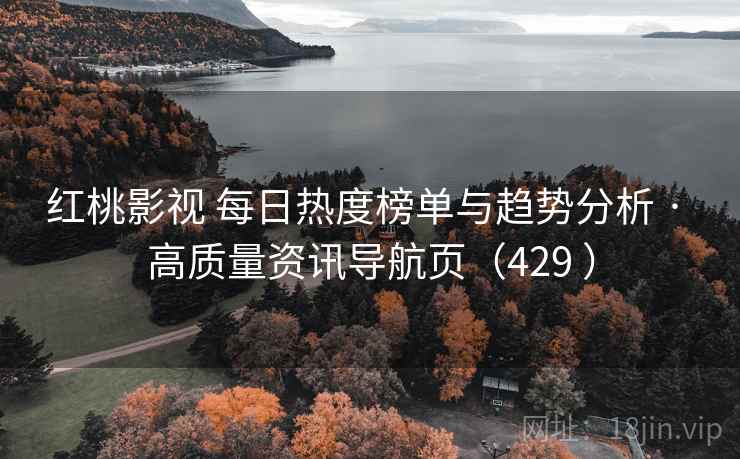 红桃影视 每日热度榜单与趋势分析 · 高质量资讯导航页（429 ）