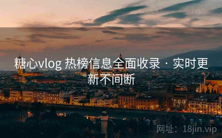 糖心vlog 热榜信息全面收录 · 实时更新不间断