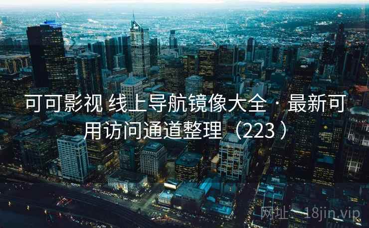 可可影视 线上导航镜像大全 · 最新可用访问通道整理（223 ）