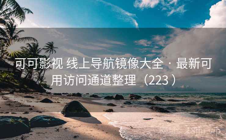 可可影视 线上导航镜像大全 · 最新可用访问通道整理（223 ）