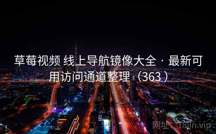 草莓视频 线上导航镜像大全 · 最新可用访问通道整理（363 ）