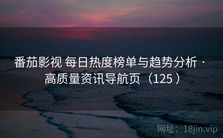 番茄影视 每日热度榜单与趋势分析 · 高质量资讯导航页(125 ) 番茄影视 每日热度榜单与趋势分析 · 高质量资讯导航页(125 )