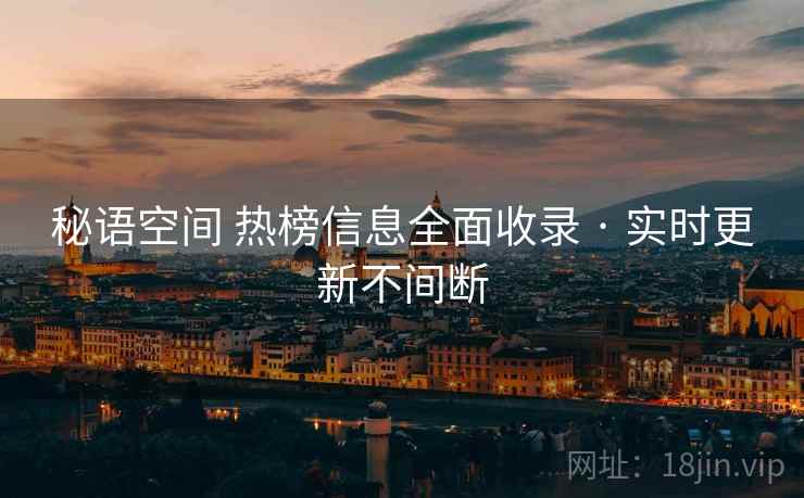 秘语空间 热榜信息全面收录 · 实时更新不间断 秘语空间 热榜信息全面收录 · 实时更新不间断