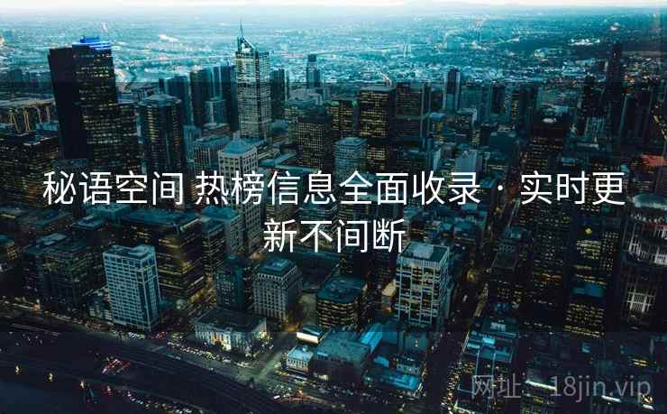 秘语空间 热榜信息全面收录 · 实时更新不间断 秘语空间 热榜信息全面收录 · 实时更新不间断