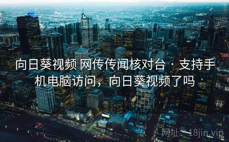 向日葵视频 网传传闻核对台 · 支持手机电脑访问,向日葵视频了吗 向日葵视频 网传传闻核对台 · 支持手机电脑访问,向日葵视频了吗