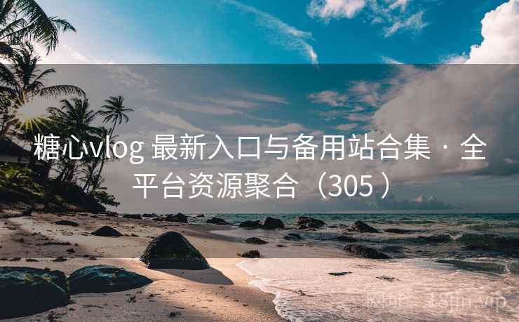 糖心vlog 最新入口与备用站合集 · 全平台资源聚合（305 ）