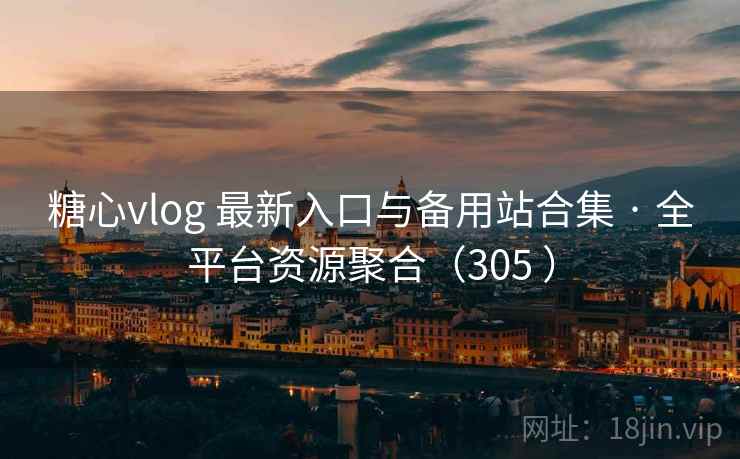 糖心vlog 最新入口与备用站合集 · 全平台资源聚合（305 ）
