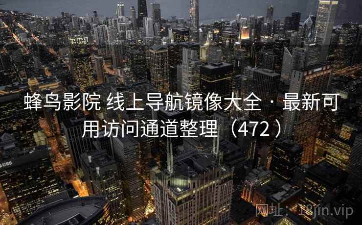 蜂鸟影院 线上导航镜像大全 · 最新可用访问通道整理（472 ）