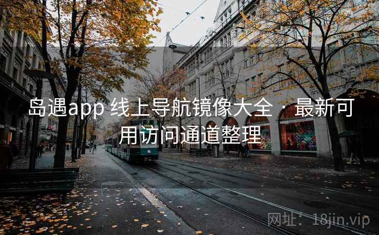 岛遇app 线上导航镜像大全 · 最新可用访问通道整理