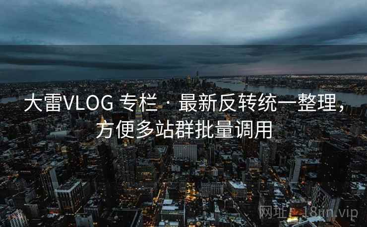 大雷VLOG 专栏 · 最新反转统一整理，方便多站群批量调用