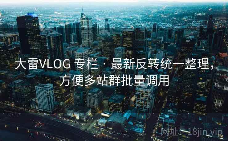 大雷VLOG 专栏 · 最新反转统一整理，方便多站群批量调用