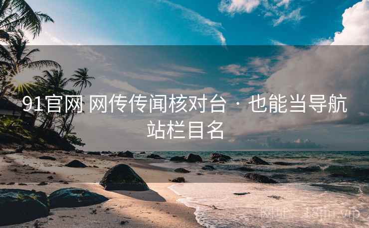91官网 网传传闻核对台 · 也能当导航站栏目名