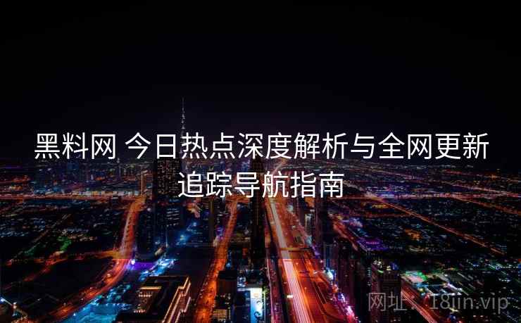 黑料网 今日热点深度解析与全网更新追踪导航指南