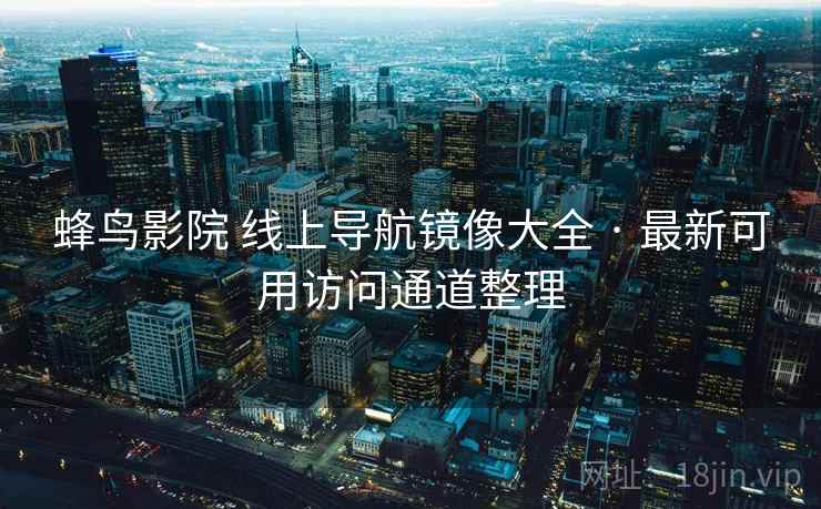 蜂鸟影院 线上导航镜像大全 · 最新可用访问通道整理