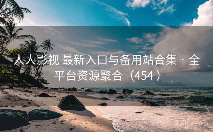 人人影视 最新入口与备用站合集 · 全平台资源聚合(454 ) 人人影视 最新入口与备用站合集 · 全平台资源聚合(454 )