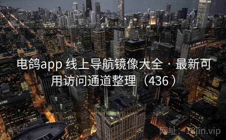 电鸽app 线上导航镜像大全 · 最新可用访问通道整理（436 ）
