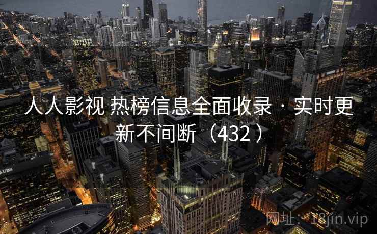 人人影视 热榜信息全面收录 · 实时更新不间断（432 ）
