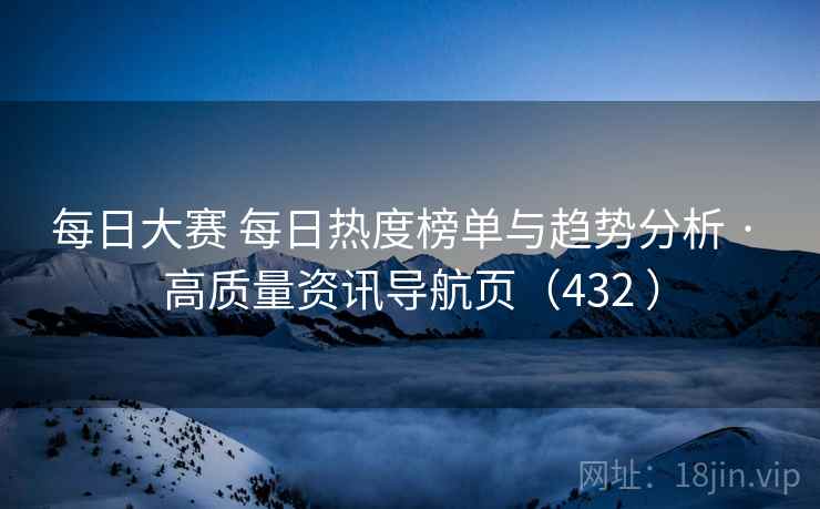 每日大赛 每日热度榜单与趋势分析 · 高质量资讯导航页（432 ）