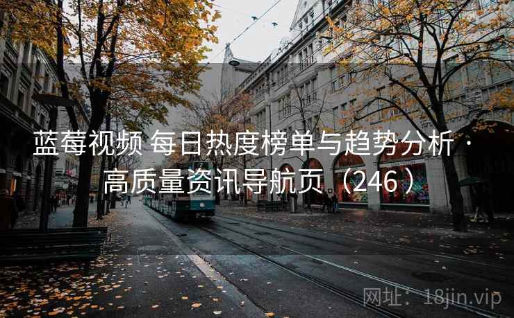 蓝莓视频 每日热度榜单与趋势分析 · 高质量资讯导航页（246 ）