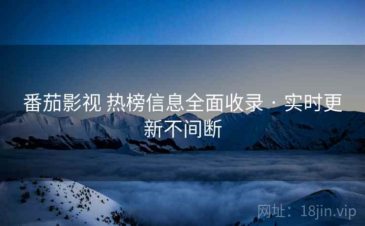 番茄影视 热榜信息全面收录 · 实时更新不间断