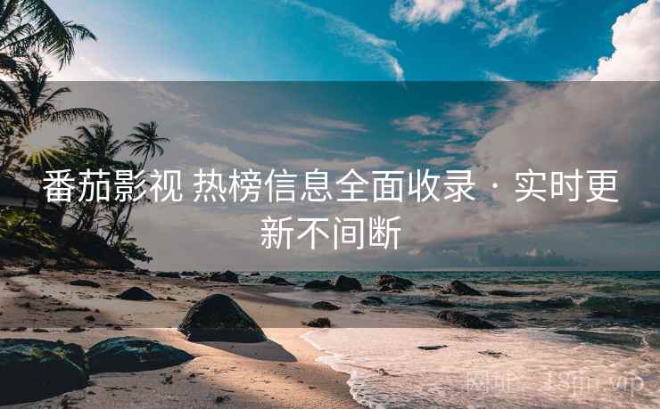番茄影视 热榜信息全面收录 · 实时更新不间断