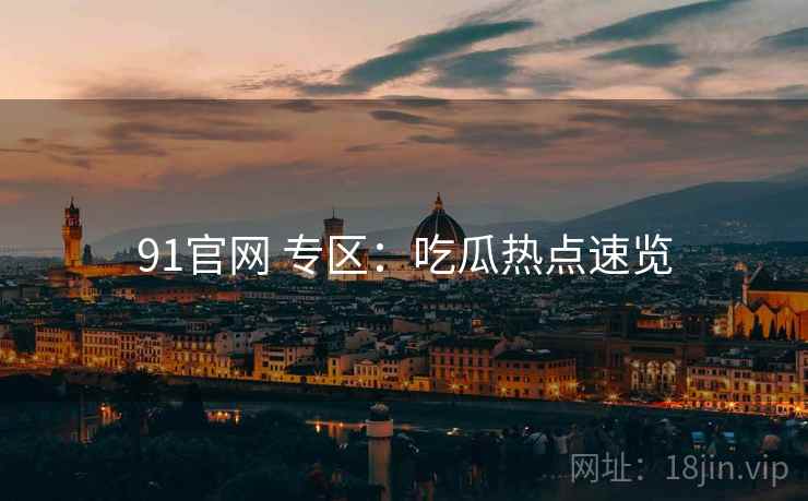 91官网 专区：吃瓜热点速览