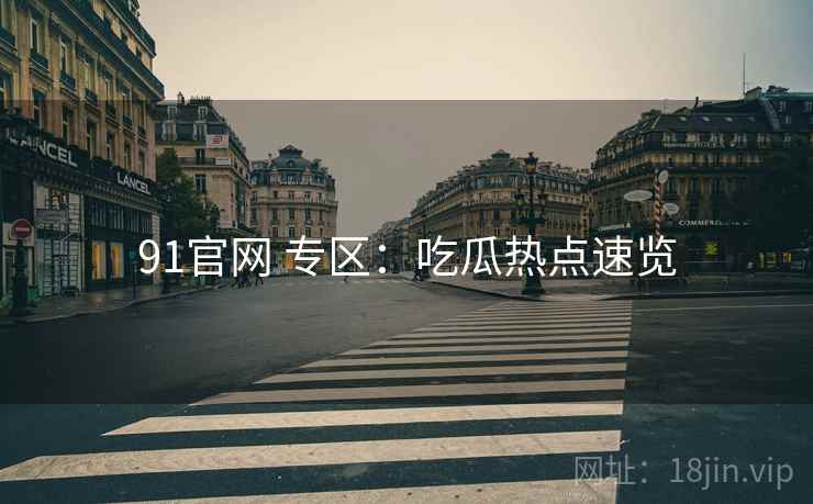 91官网 专区：吃瓜热点速览