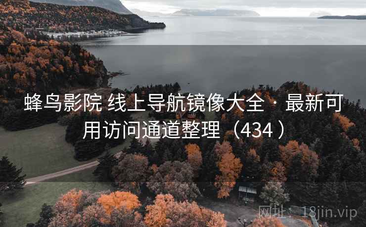 蜂鸟影院 线上导航镜像大全 · 最新可用访问通道整理（434 ）
