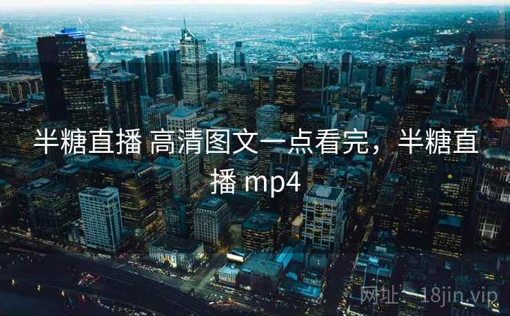 半糖直播 高清图文一点看完，半糖直播 mp4