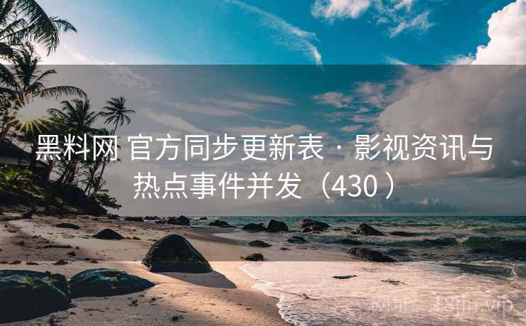 黑料网 官方同步更新表 · 影视资讯与热点事件并发（430 ）