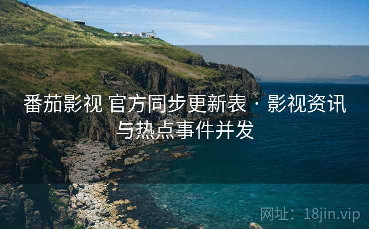番茄影视 官方同步更新表 · 影视资讯与热点事件并发