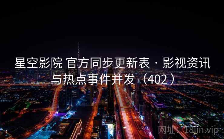 星空影院 官方同步更新表 · 影视资讯与热点事件并发（402 ）