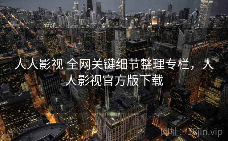 人人影视 全网关键细节整理专栏,人人影视官方版下载 人人影视 全网关键细节整理专栏,人人影视官方版下载