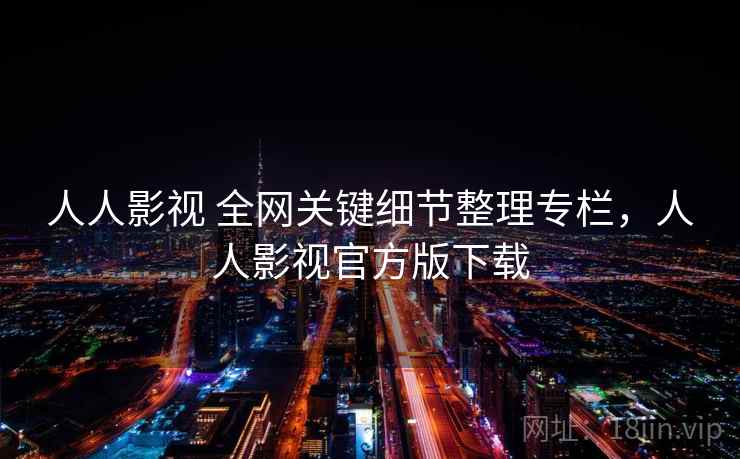 人人影视 全网关键细节整理专栏,人人影视官方版下载 人人影视 全网关键细节整理专栏,人人影视官方版下载