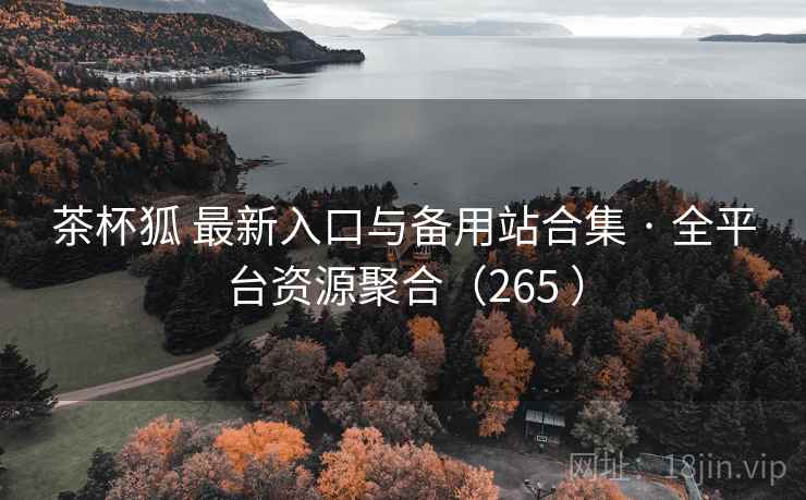 茶杯狐 最新入口与备用站合集 · 全平台资源聚合（265 ）