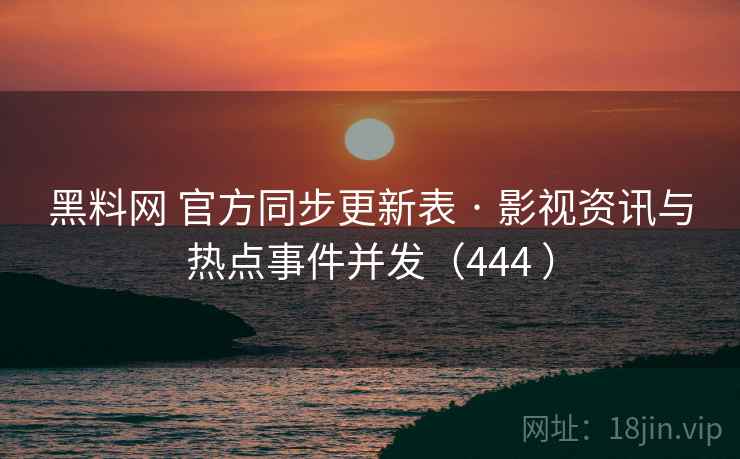 黑料网 官方同步更新表 · 影视资讯与热点事件并发(444 ) 黑料网 官方同步更新表 · 影视资讯与热点事件并发(444 )