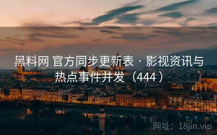 黑料网 官方同步更新表 · 影视资讯与热点事件并发(444 ) 黑料网 官方同步更新表 · 影视资讯与热点事件并发(444 )