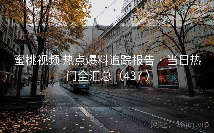 蜜桃视频 热点爆料追踪报告 · 当日热门全汇总（437 ）