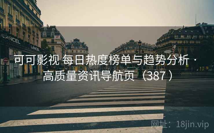 可可影视 每日热度榜单与趋势分析 · 高质量资讯导航页(387 ) 可可影视 每日热度榜单与趋势分析 · 高质量资讯导航页(387 )